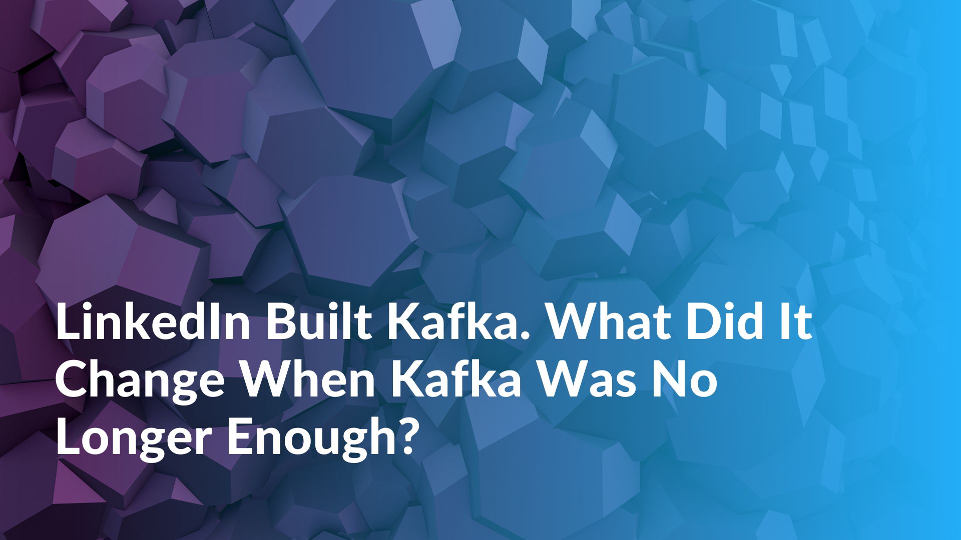LinkedIn Built Kafka. What Did It Change When Kafka Was No Longer Enough? featured image